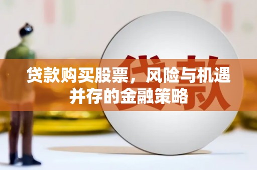 临翔贷款购买股票，风险与机遇并存的金融策略