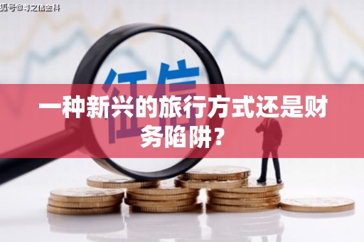 惠济一种新兴的旅行方式还是财务陷阱？