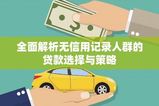 桐城全面解析无信用记录人群的贷款选择与策略
