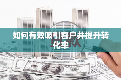 林芝如何有效吸引客户并提升转化率