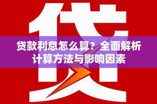 全椒贷款利息怎么算？全面解析计算方法与影响因素