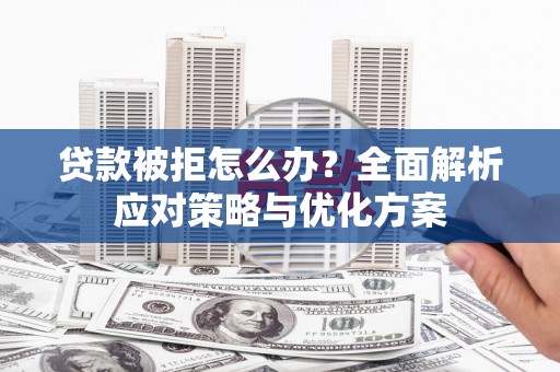 襄汾贷款被拒怎么办？全面解析应对策略与优化方案