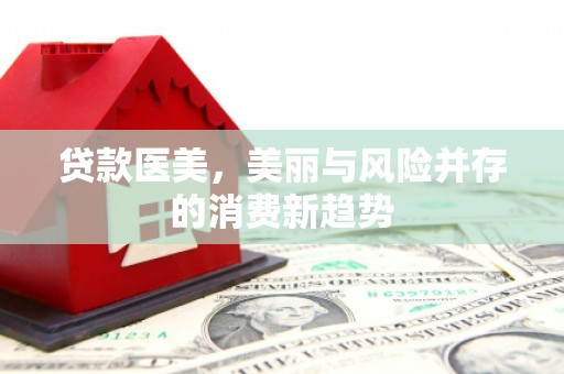 铜山贷款医美，美丽与风险并存的消费新趋势