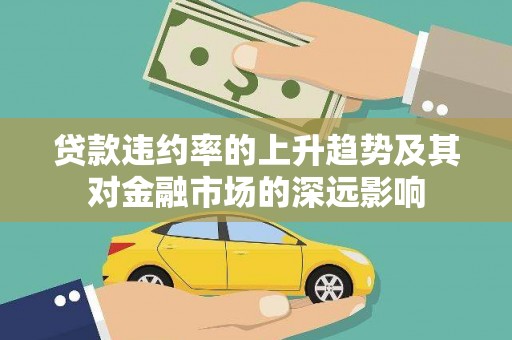 秦皇岛贷款违约率的上升趋势及其对金融市场的深远影响